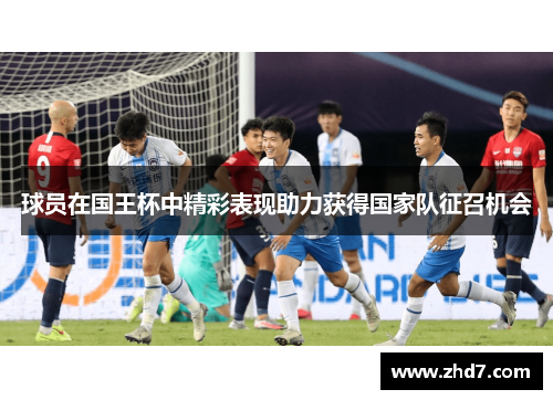 球员在国王杯中精彩表现助力获得国家队征召机会