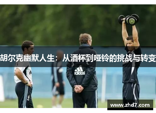 胡尔克幽默人生：从酒杯到哑铃的挑战与转变