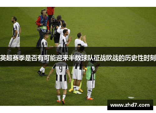 英超赛季是否有可能迎来半数球队征战欧战的历史性时刻