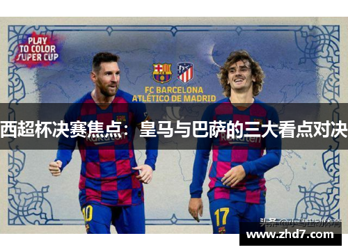 西超杯决赛焦点：皇马与巴萨的三大看点对决