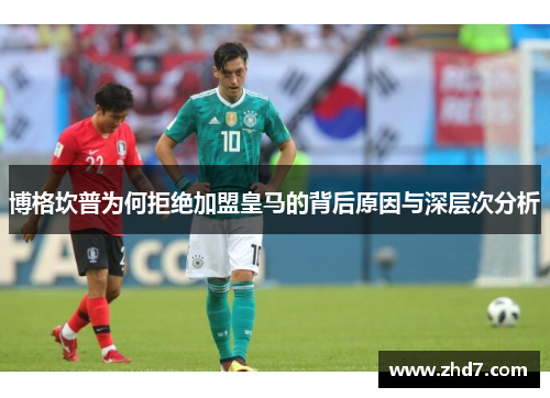 博格坎普为何拒绝加盟皇马的背后原因与深层次分析