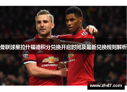 曼联球星拉什福德积分兑换开启时间及最新兑换规则解析