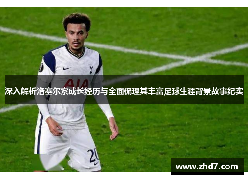 深入解析洛塞尔索成长经历与全面梳理其丰富足球生涯背景故事纪实