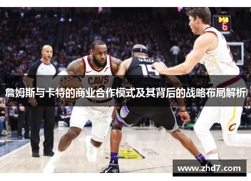 詹姆斯与卡特的商业合作模式及其背后的战略布局解析