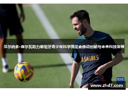 贝尔纳多·席尔瓦助力葡萄牙青少年科学博览会推动创新与未来科技发展