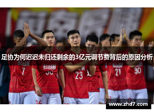 足协为何迟迟未归还剩余的3亿元调节费背后的原因分析