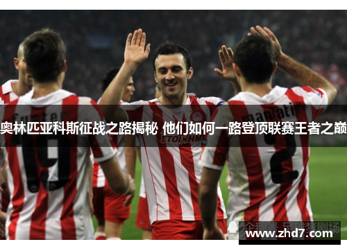 奥林匹亚科斯征战之路揭秘 他们如何一路登顶联赛王者之巅