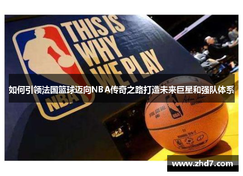 如何引领法国篮球迈向NBA传奇之路打造未来巨星和强队体系