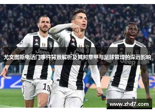 尤文图斯电话门事件背景解析及其对意甲与足球管理的深远影响